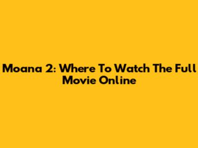 Moana 2: Where To Watch The Full Movie Online