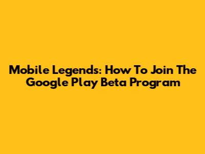 Mobile Legends: How To Join The Google Play Beta Program