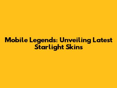 Mobile Legends: Unveiling Latest Starlight Skins