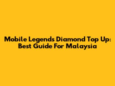 Mobile Legends Diamond Top Up: Best Guide For Malaysia