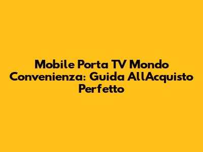 Mobile Porta TV Mondo Convenienza: Guida All'Acquisto Perfetto