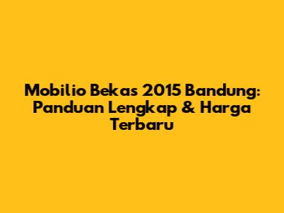 Mobilio Bekas 2015 Bandung: Panduan Lengkap & Harga Terbaru