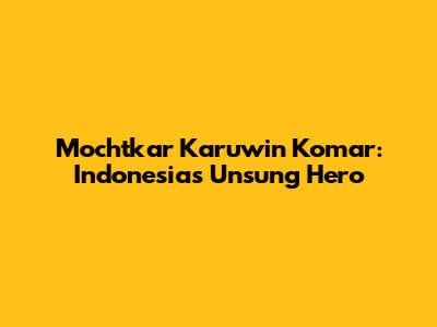 Mochtkar Karuwin Komar: Indonesia's Unsung Hero