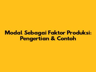Modal Sebagai Faktor Produksi: Pengertian & Contoh