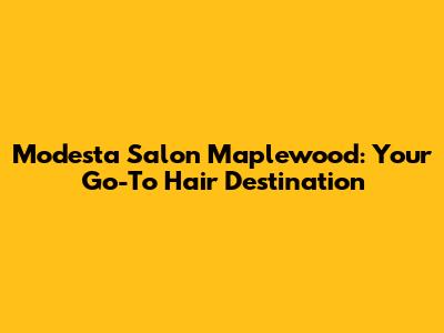Modesta Salon Maplewood: Your Go-To Hair Destination