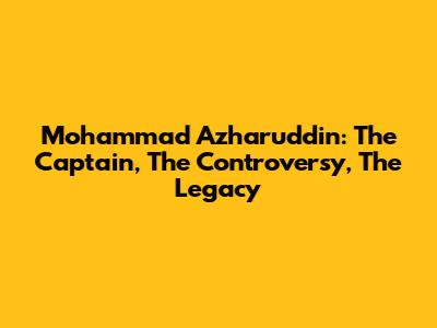 Mohammad Azharuddin: The Captain, The Controversy, The Legacy