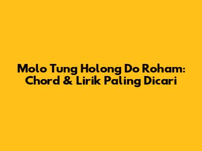 Molo Tung Holong Do Roham: Chord & Lirik Paling Dicari