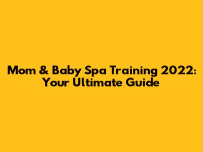 Mom & Baby Spa Training 2022: Your Ultimate Guide