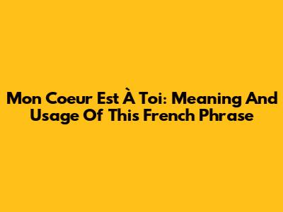 Mon Coeur Est À Toi: Meaning And Usage Of This French Phrase