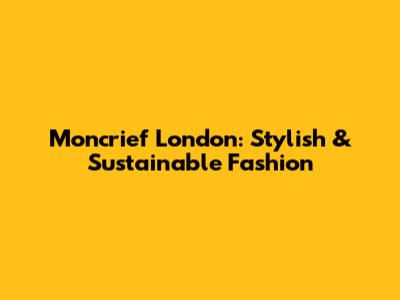 Moncrief London: Stylish & Sustainable Fashion