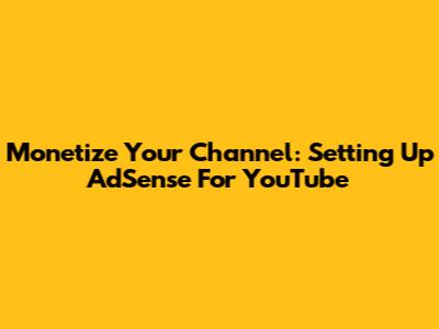 Monetize Your Channel: Setting Up AdSense For YouTube