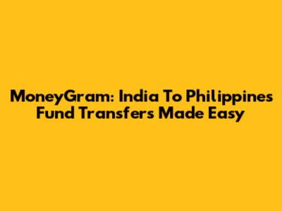 MoneyGram: India To Philippines Fund Transfers Made Easy