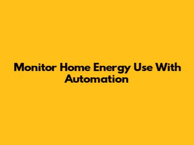 Monitor Home Energy Use With Automation