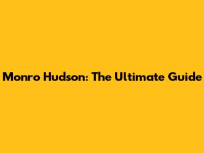 Monro Hudson: The Ultimate Guide