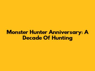 Monster Hunter Anniversary: A Decade Of Hunting