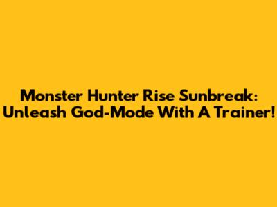 Monster Hunter Rise Sunbreak: Unleash God-Mode With A Trainer!