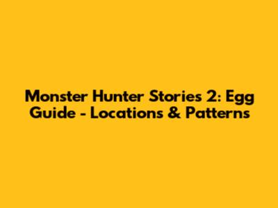 Monster Hunter Stories 2: Egg Guide - Locations & Patterns
