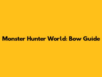 Monster Hunter World: Bow Guide