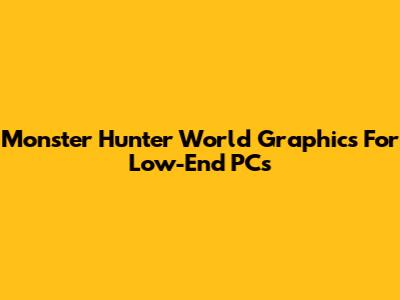 Monster Hunter World Graphics For Low-End PCs