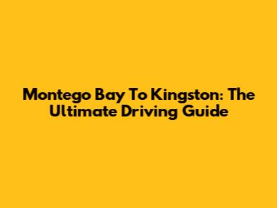 Montego Bay To Kingston: The Ultimate Driving Guide
