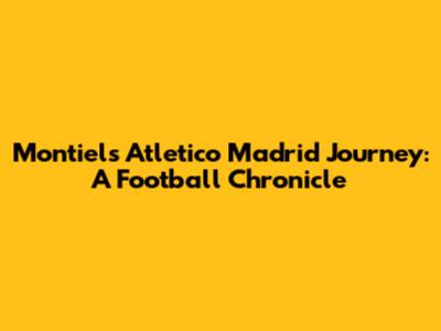 Montiel's Atletico Madrid Journey: A Football Chronicle