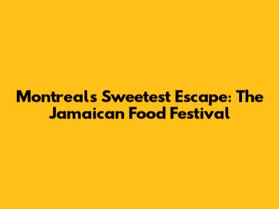 Montreal's Sweetest Escape: The Jamaican Food Festival