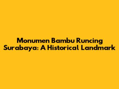 Monumen Bambu Runcing Surabaya: A Historical Landmark