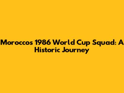 Morocco's 1986 World Cup Squad: A Historic Journey
