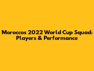 Morocco's 2022 World Cup Squad: Players & Performance