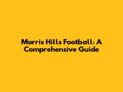 Morris Hills Football: A Comprehensive Guide