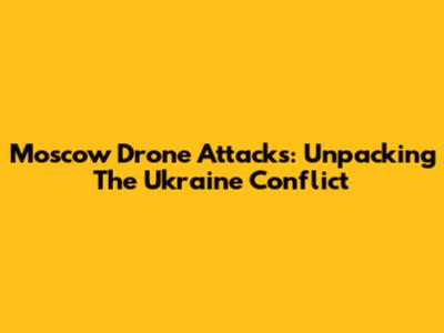 Moscow Drone Attacks: Unpacking The Ukraine Conflict