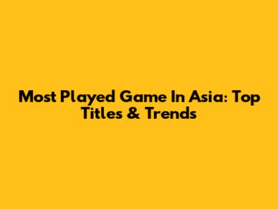 Most Played Game In Asia: Top Titles & Trends