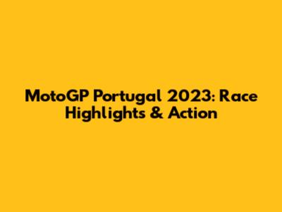 MotoGP Portugal 2023: Race Highlights & Action
