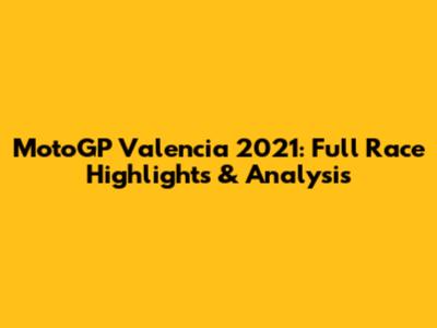 MotoGP Valencia 2021: Full Race Highlights & Analysis