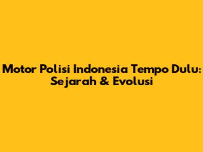 Motor Polisi Indonesia Tempo Dulu: Sejarah & Evolusi