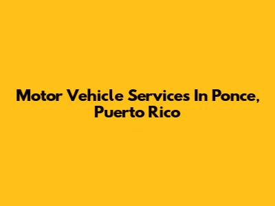 Motor Vehicle Services In Ponce, Puerto Rico