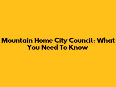Mountain Home City Council: What You Need To Know