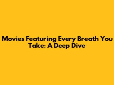 Movies Featuring 'Every Breath You Take': A Deep Dive
