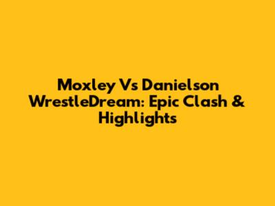 Moxley Vs Danielson WrestleDream: Epic Clash & Highlights