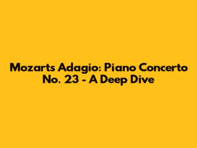 Mozart's Adagio: Piano Concerto No. 23 - A Deep Dive