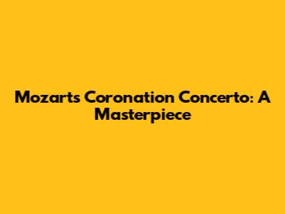 Mozart's Coronation Concerto: A Masterpiece