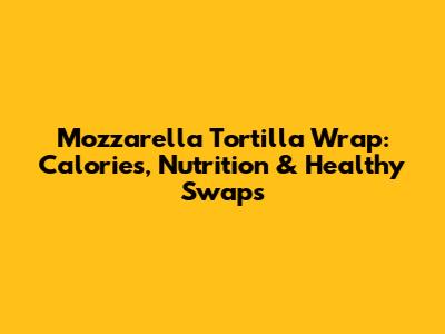 Mozzarella Tortilla Wrap: Calories, Nutrition & Healthy Swaps