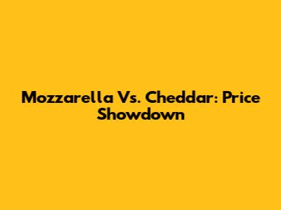 Mozzarella Vs. Cheddar: Price Showdown