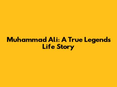 Muhammad Ali: A True Legend's Life Story