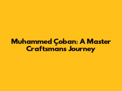 Muhammed Çoban: A Master Craftsman's Journey