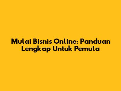 Mulai Bisnis Online: Panduan Lengkap Untuk Pemula