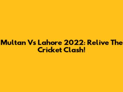 Multan Vs Lahore 2022: Relive The Cricket Clash!