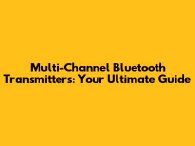 Multi-Channel Bluetooth Transmitters: Your Ultimate Guide