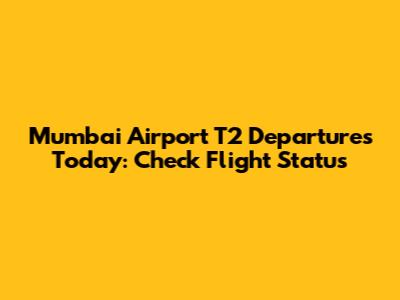 Mumbai Airport T2 Departures Today: Check Flight Status