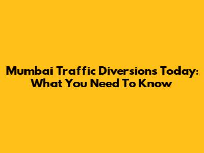 Mumbai Traffic Diversions Today: What You Need To Know